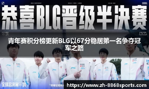 青年赛积分榜更新BLG以67分稳居第一名争夺冠军之路