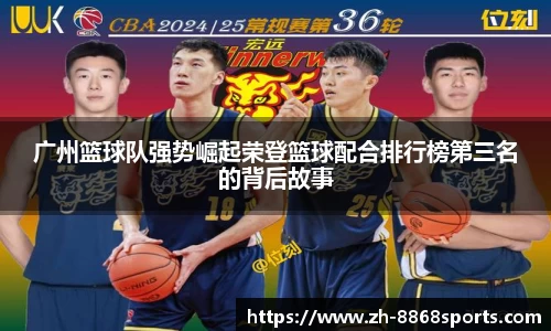 广州篮球队强势崛起荣登篮球配合排行榜第三名的背后故事