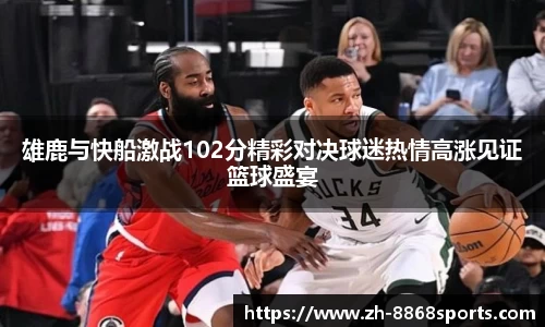 雄鹿与快船激战102分精彩对决球迷热情高涨见证篮球盛宴